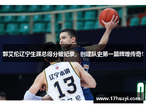 郭艾伦辽宁生涯总得分破纪录，创建队史第一篇辉煌传奇！